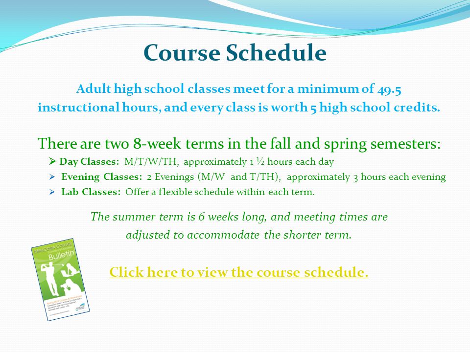 Course Schedule Adult high school classes meet for a minimum of 49.5 instructional hours, and every class is worth 5 high school credits.