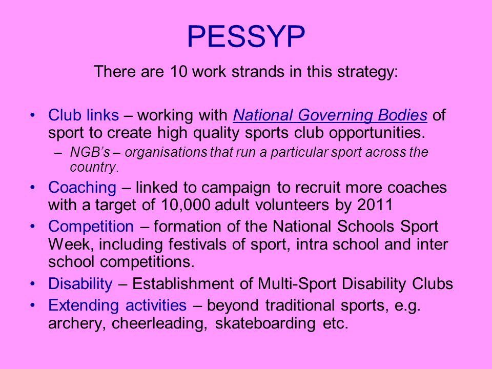 PESSYP There are 10 work strands in this strategy: Club links – working with National Governing Bodies of sport to create high quality sports club opportunities.