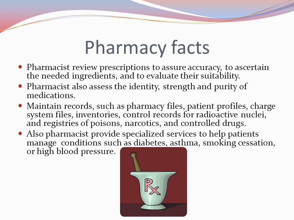Pharmacy facts Pharmacist review prescriptions to assure accuracy, to ascertain the needed ingredients, and to evaluate their suitability.