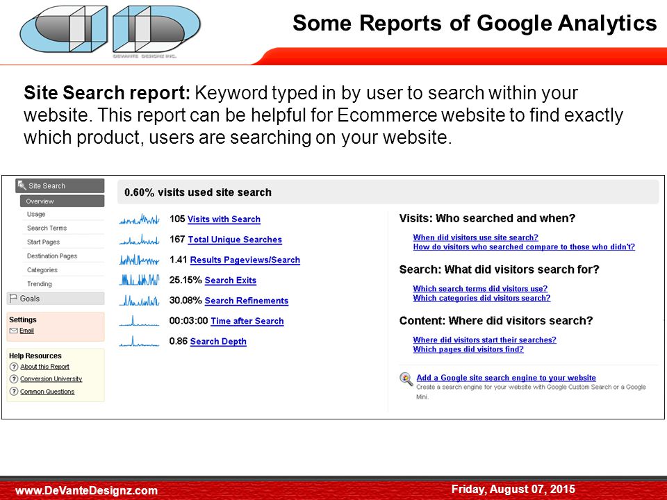 Some Reports of Google Analytics Friday, August 07, 2015 Site Search report: Keyword typed in by user to search within your website.