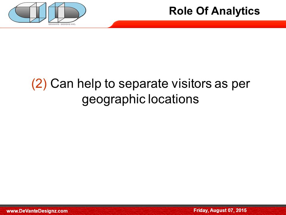 Role of Analytics (2) Can help to separate visitors as per geographic locations Role Of Analytics Friday, August 07,