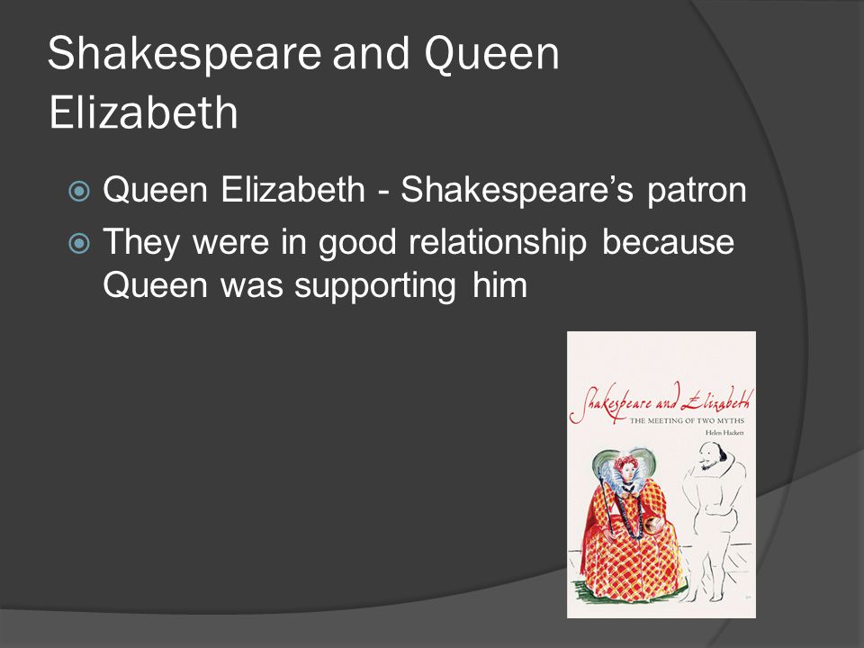 Shakespeare and Queen Elizabeth  Queen Elizabeth - Shakespeare’s patron  They were in good relationship because Queen was supporting him