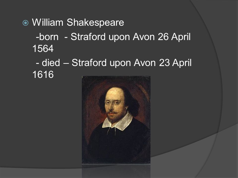  William Shakespeare -born - Straford upon Avon 26 April died – Straford upon Avon 23 April 1616