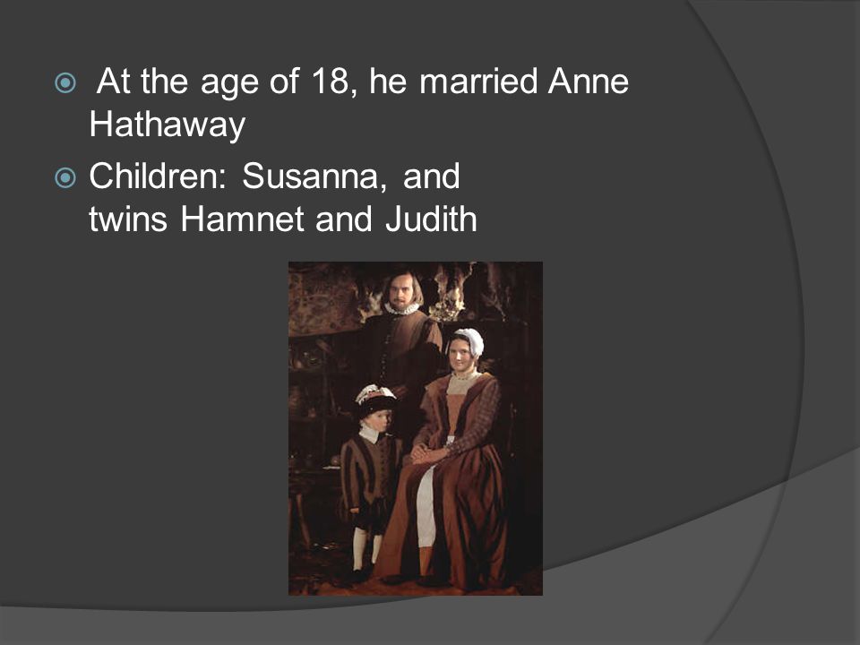  At the age of 18, he married Anne Hathaway  Children: Susanna, and twins Hamnet and Judith