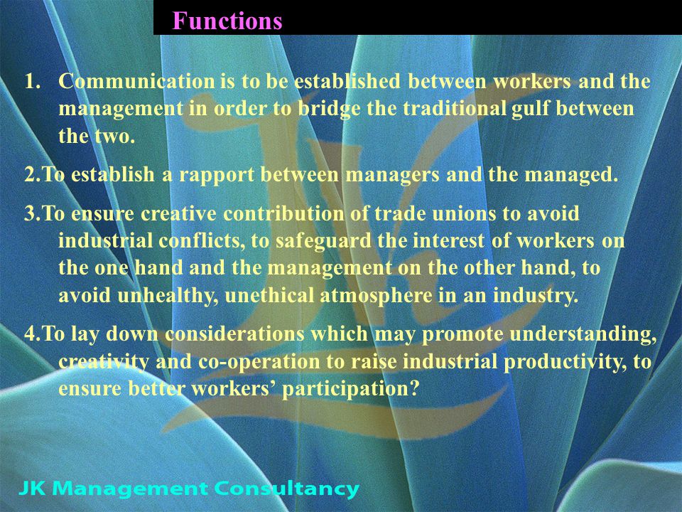 Functions 1.Communication is to be established between workers and the management in order to bridge the traditional gulf between the two.