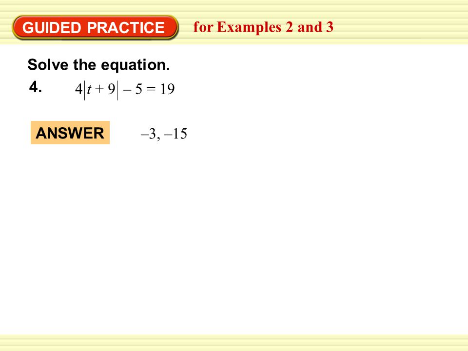 4 t + 9 – 5 = GUIDED PRACTICE for Examples 2 and 3 Solve the equation. –3, –15 ANSWER