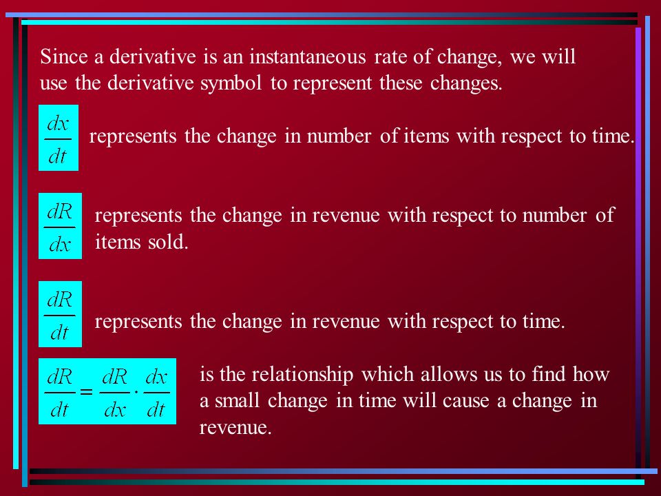Since a derivative is an instantaneous rate of change, we will use the derivative symbol to represent these changes.