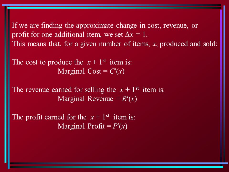 If we are finding the approximate change in cost, revenue, or profit for one additional item, we set Δx = 1.