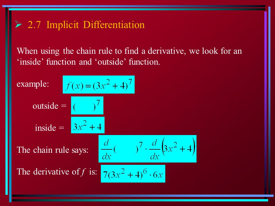  2.7 Implicit Differentiation When using the chain rule to find a derivative, we look for an ‘inside’ function and ‘outside’ function.