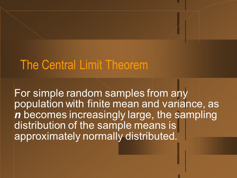 The Central Limit Theorem For simple random samples from any population with finite mean and variance, as n becomes increasingly large, the sampling distribution of the sample means is approximately normally distributed.