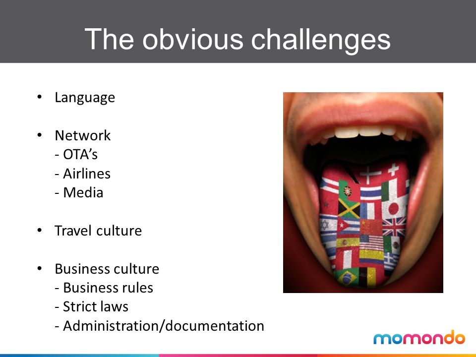 The obvious challenges Language Network - OTA’s - Airlines - Media Travel culture Business culture - Business rules - Strict laws - Administration/documentation