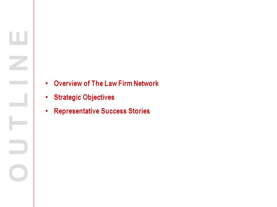 O U T L I N E Overview of The Law Firm Network Strategic Objectives Representative Success Stories