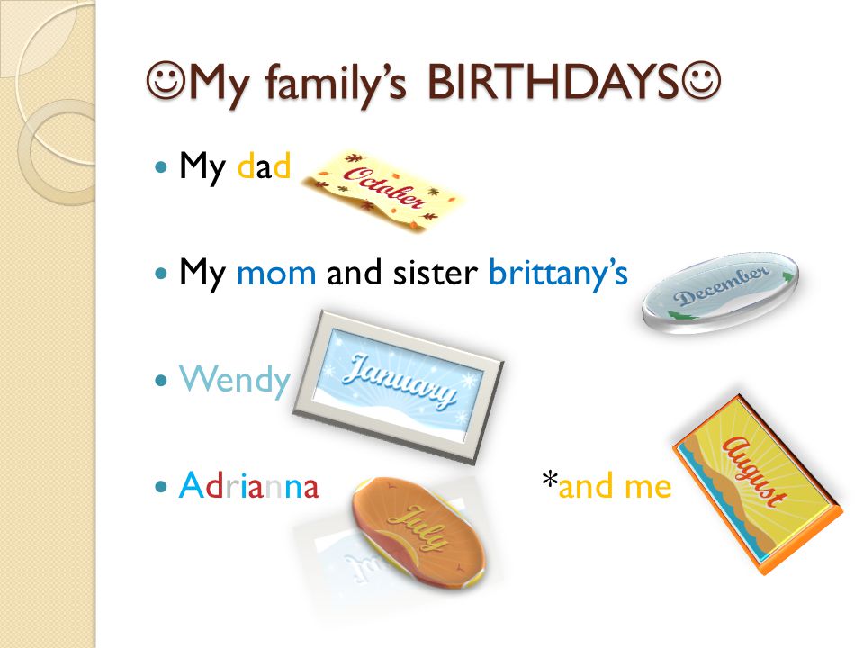 My family’s BIRTHDAYS My family’s BIRTHDAYS My dad My mom and sister brittany’s Wendy Adrianna *and me