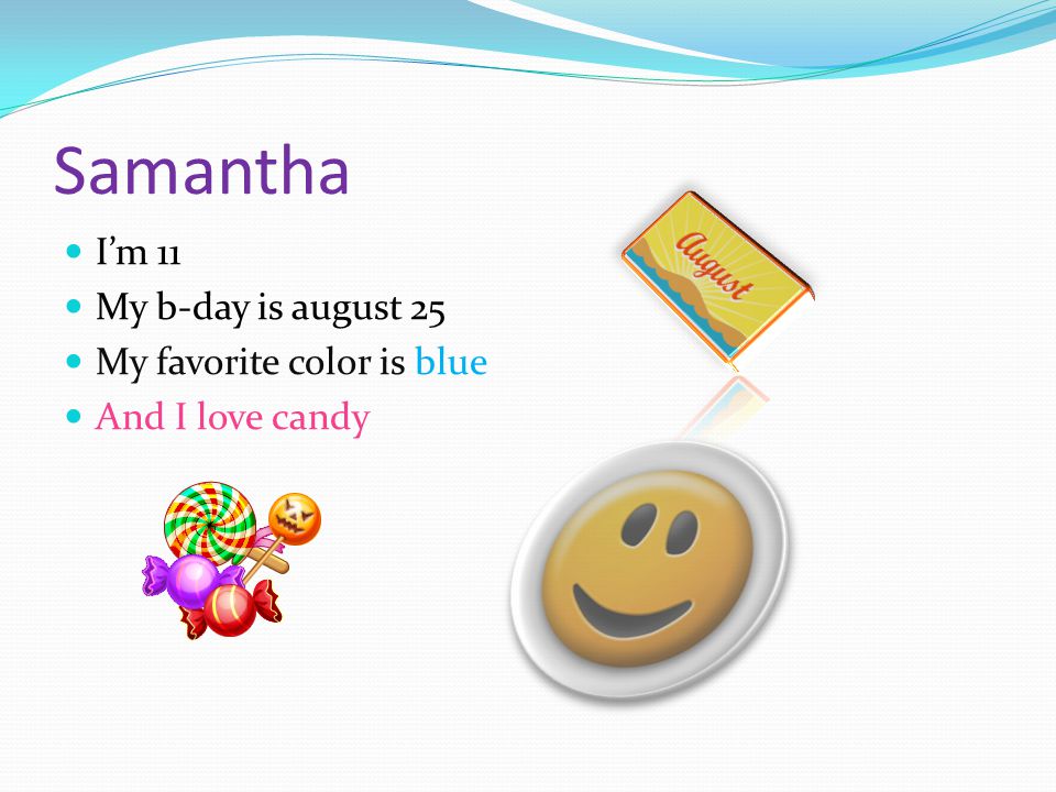 I’m 11 My b-day is august 25 My favorite color is blue And I love candy