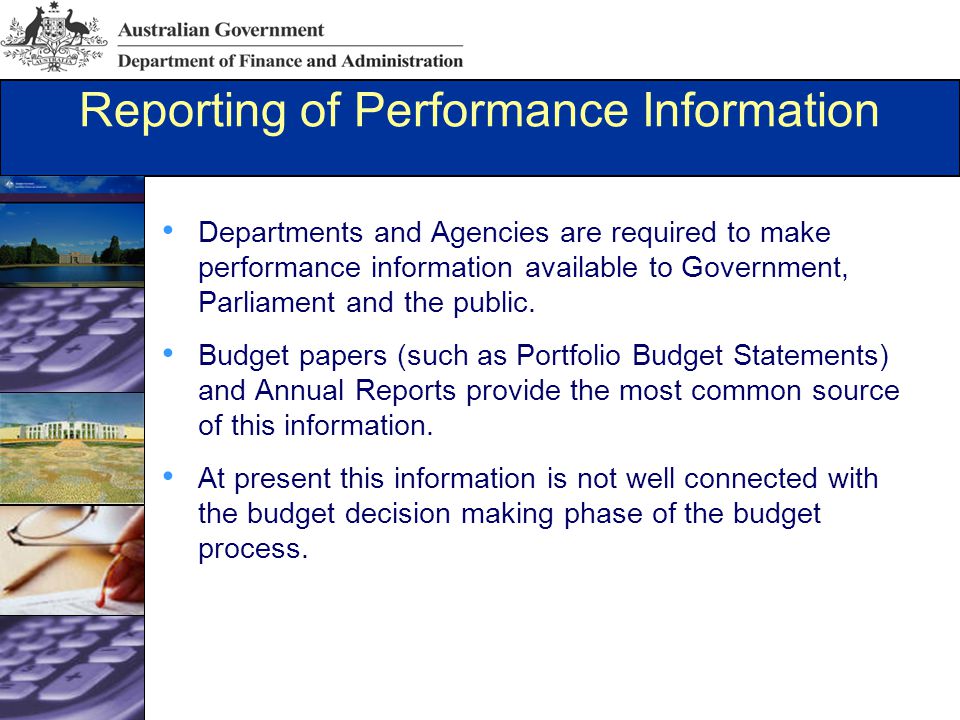 Reporting of Performance Information Departments and Agencies are required to make performance information available to Government, Parliament and the public.