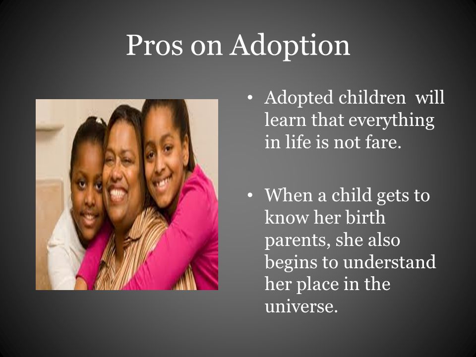 Pros on Adoption Adopted children will learn that everything in life is not fare.