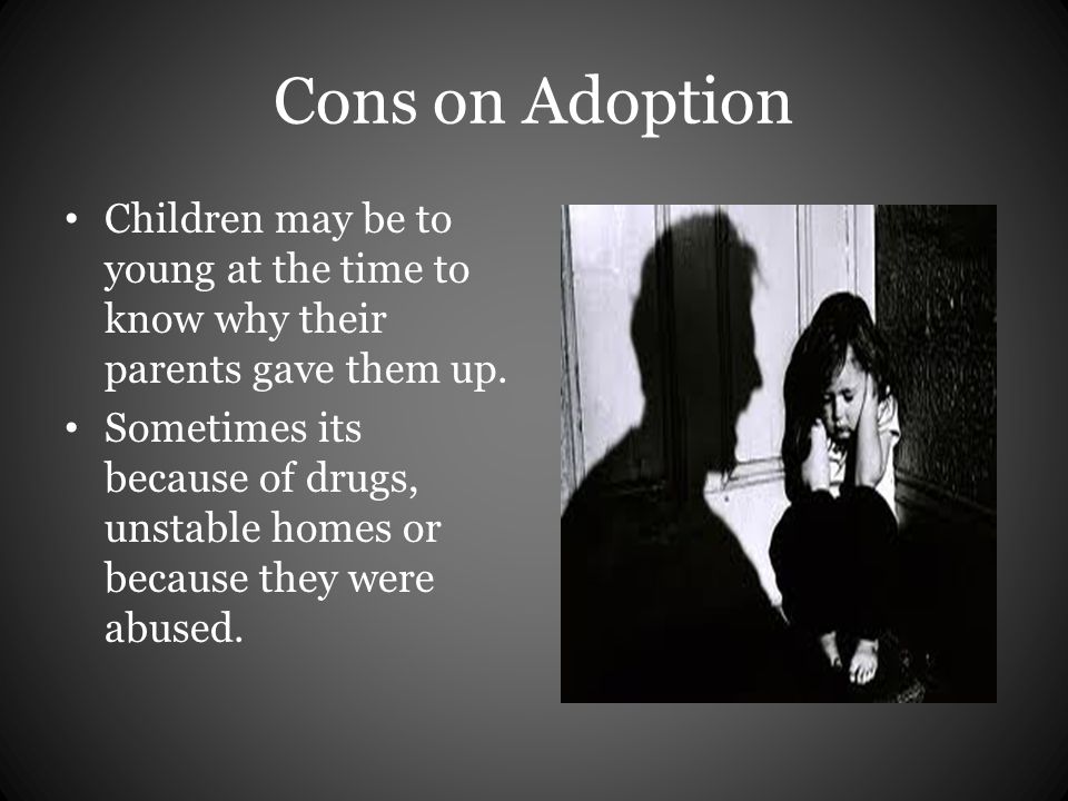 Cons on Adoption Children may be to young at the time to know why their parents gave them up.