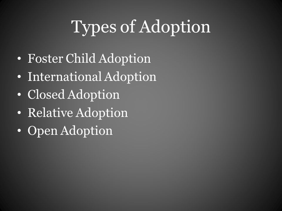 Types of Adoption Foster Child Adoption International Adoption Closed Adoption Relative Adoption Open Adoption