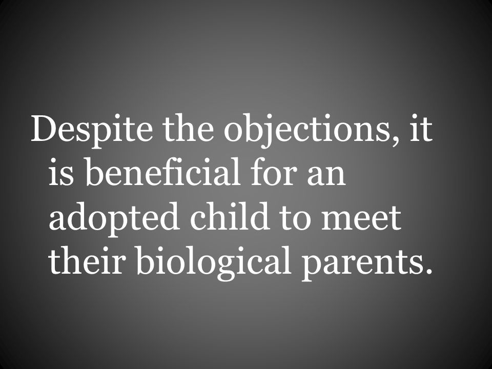 Despite the objections, it is beneficial for an adopted child to meet their biological parents.