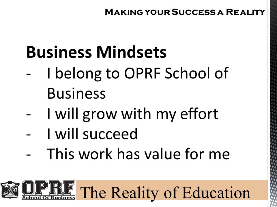 Making your Success a Reality Business Mindsets -I belong to OPRF School of Business -I will grow with my effort -I will succeed -This work has value for me