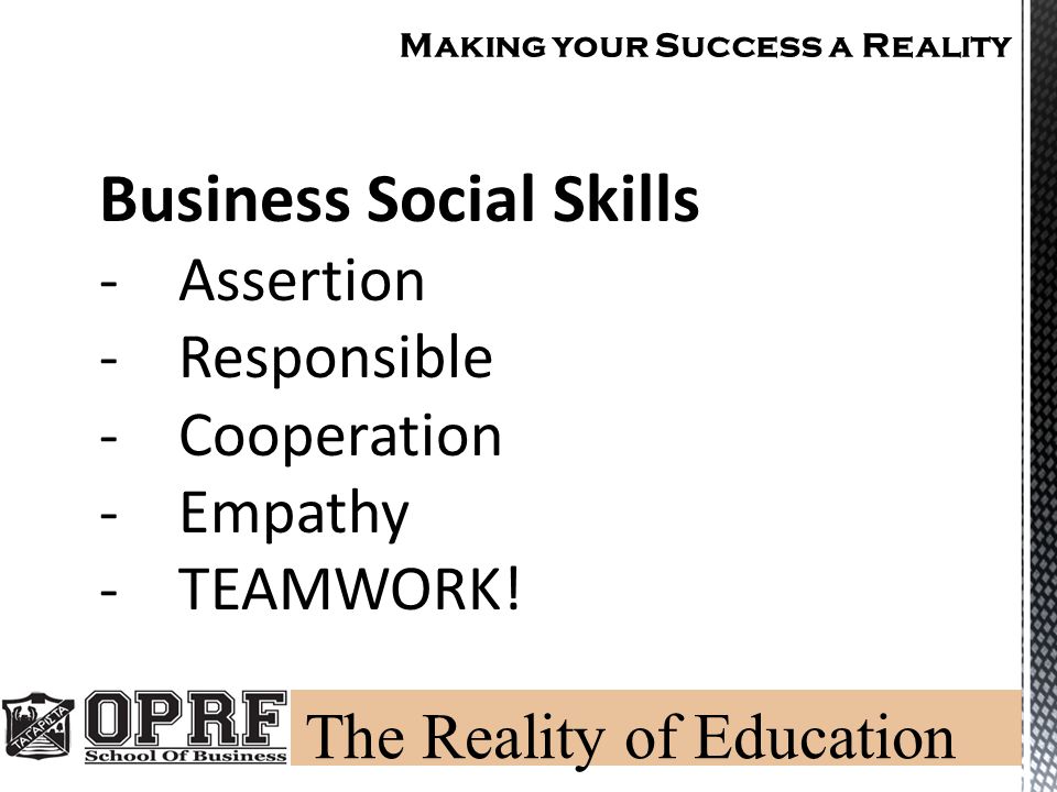 Making your Success a Reality Business Social Skills -Assertion -Responsible -Cooperation -Empathy -TEAMWORK!