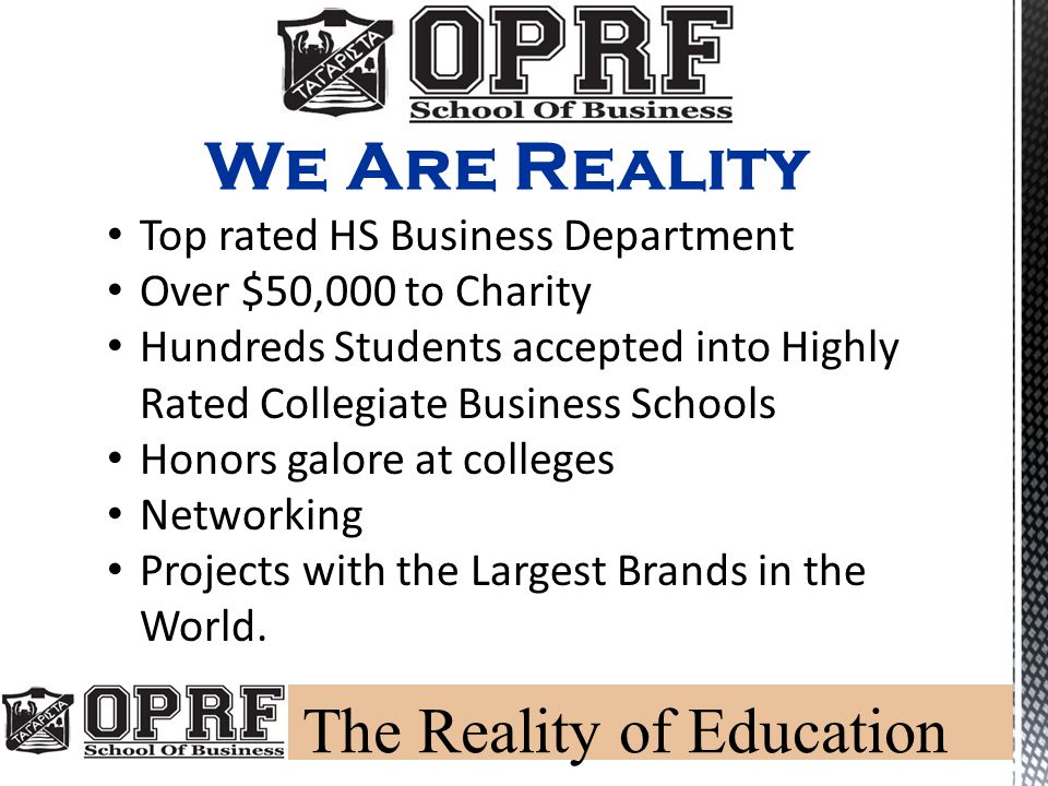 We Are Reality Top rated HS Business Department Over $50,000 to Charity Hundreds Students accepted into Highly Rated Collegiate Business Schools Honors galore at colleges Networking Projects with the Largest Brands in the World.