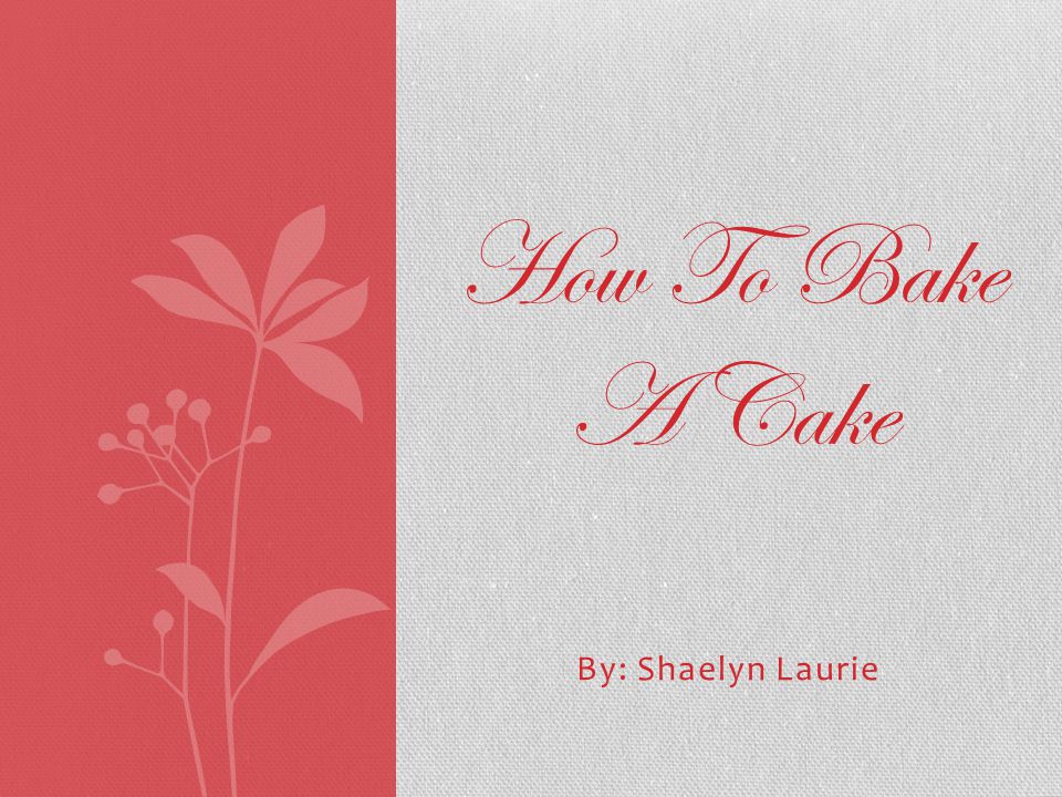 By: Shaelyn Laurie How To Bake A Cake