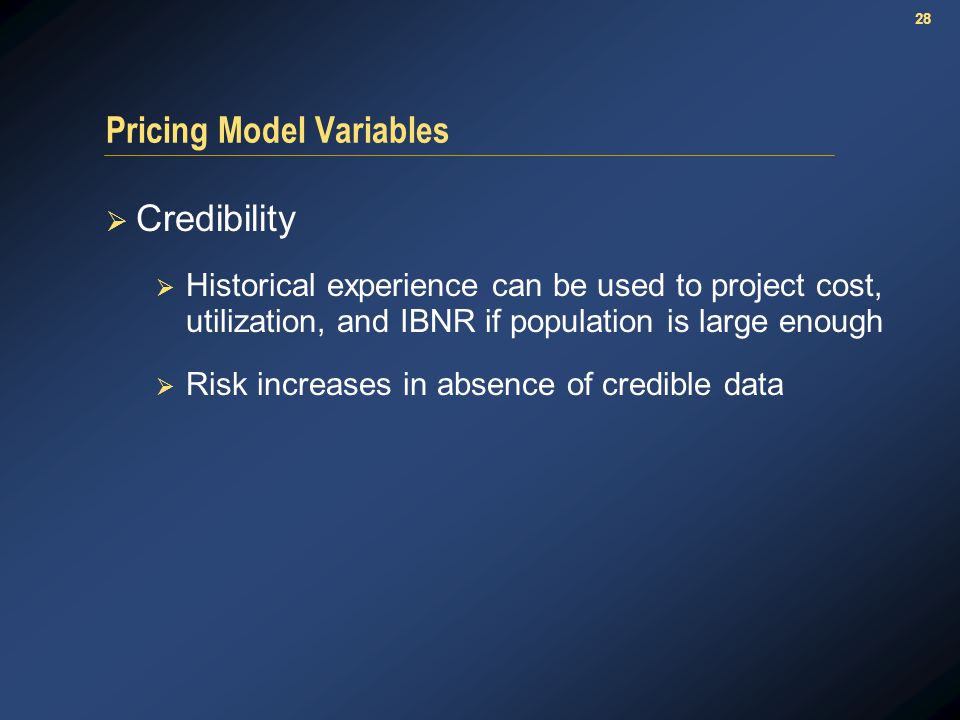 28 Pricing Model Variables  Credibility  Historical experience can be used to project cost, utilization, and IBNR if population is large enough  Risk increases in absence of credible data