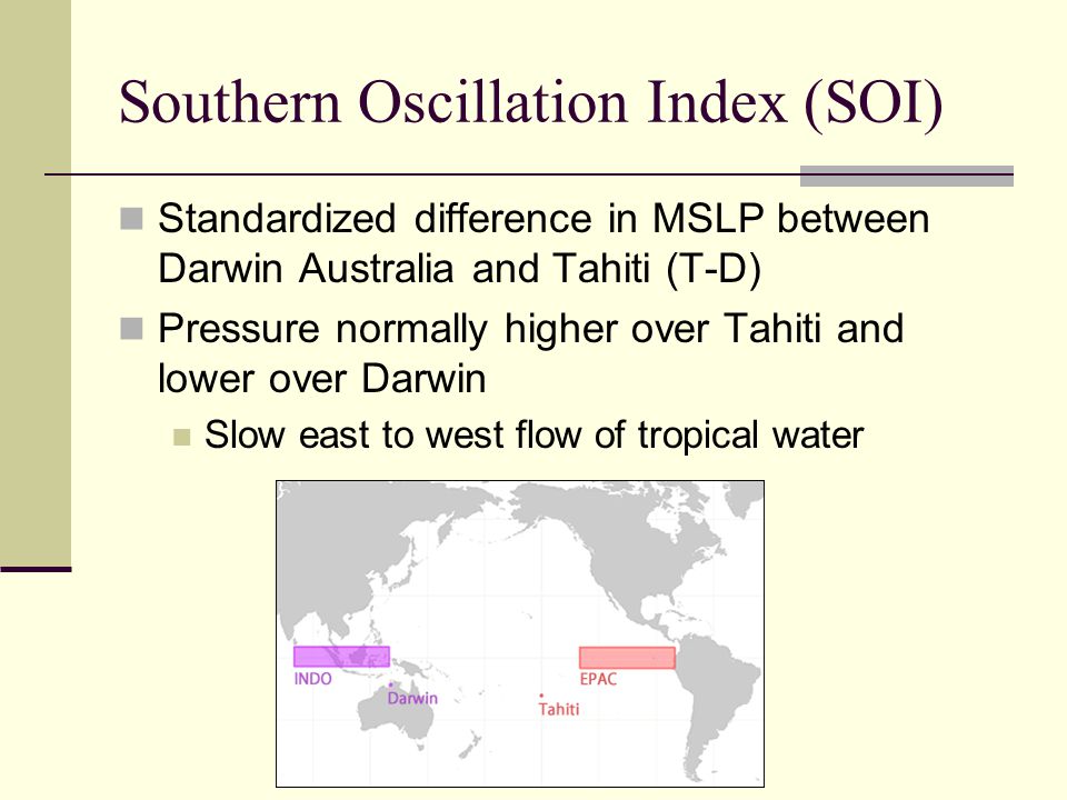 Southern Oscillation Index (SOI) Standardized difference in MSLP between Darwin Australia and Tahiti (T-D) Pressure normally higher over Tahiti and lower over Darwin Slow east to west flow of tropical water