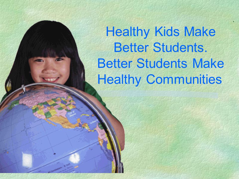 . Healthy Kids Make Better Students. Better Students Make Healthy Communities.