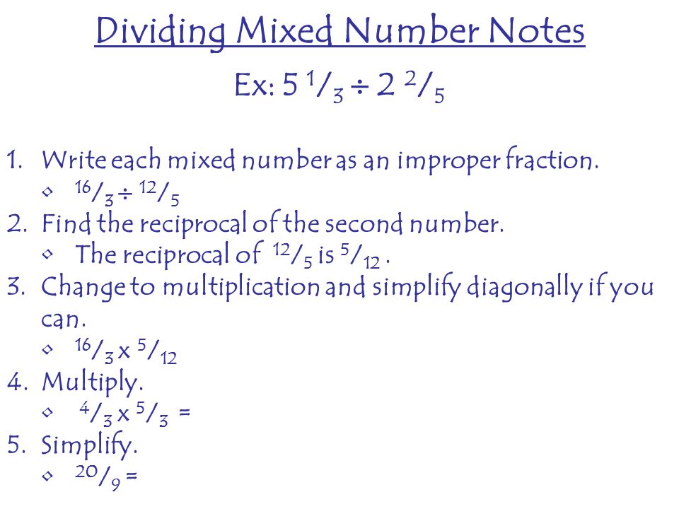Dividing Mixed Number Notes Ex: 5 1 / 3  2 2 / 5 1.Write each mixed number as an improper fraction.
