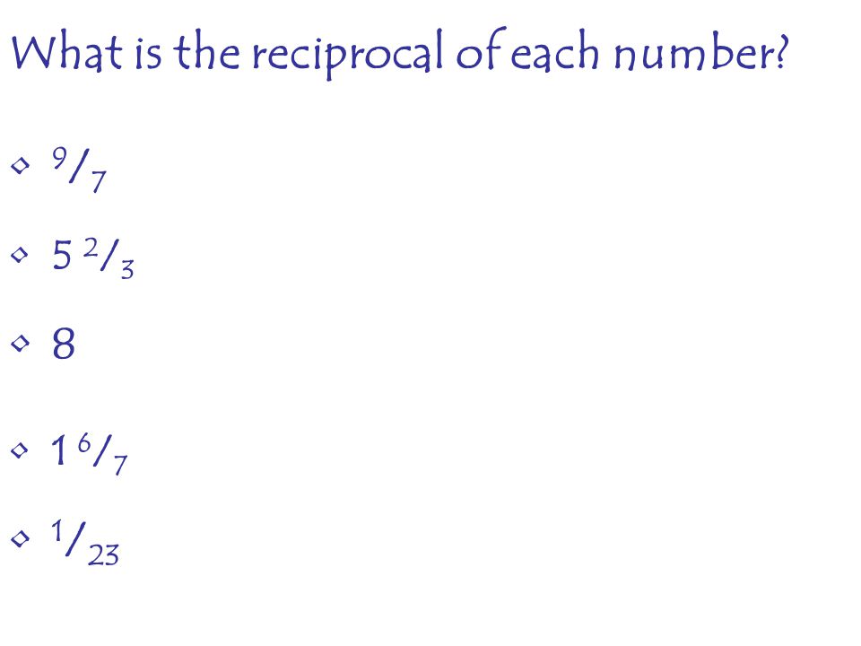 What is the reciprocal of each number 9 / / / 7 1 / 23