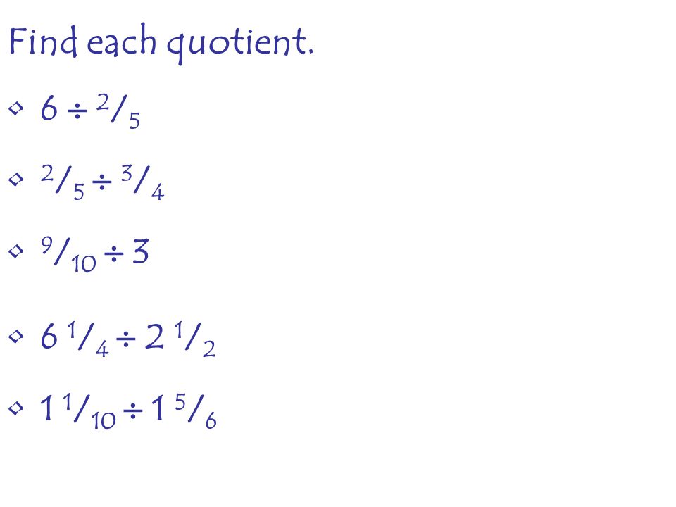Find each quotient. 6  2 / 5 2 / 5  3 / 4 9 / 10  / 4  2 1 / / 10  1 5 / 6