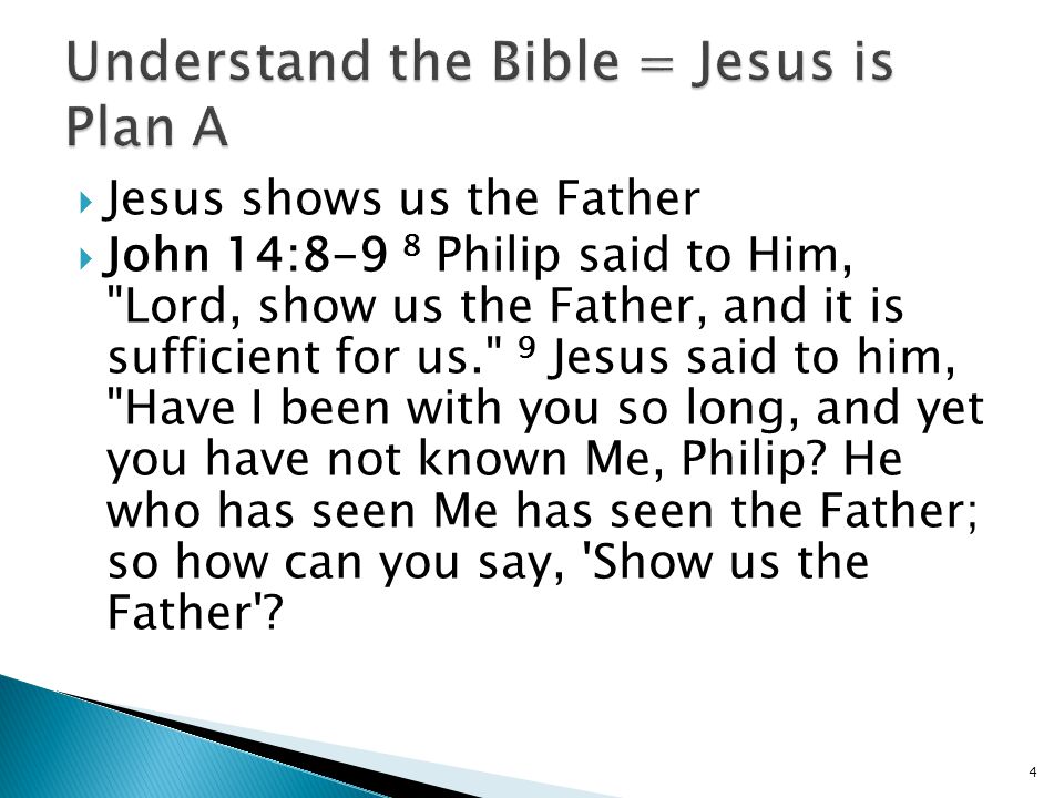 Jesus shows us the Father  John 14:8-9 8 Philip said to Him, Lord, show us the Father, and it is sufficient for us. 9 Jesus said to him, Have I been with you so long, and yet you have not known Me, Philip.