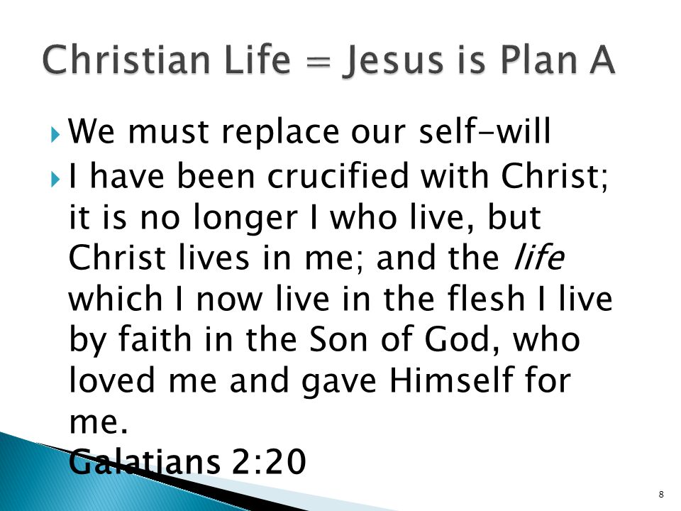  We must replace our self-will  I have been crucified with Christ; it is no longer I who live, but Christ lives in me; and the life which I now live in the flesh I live by faith in the Son of God, who loved me and gave Himself for me.