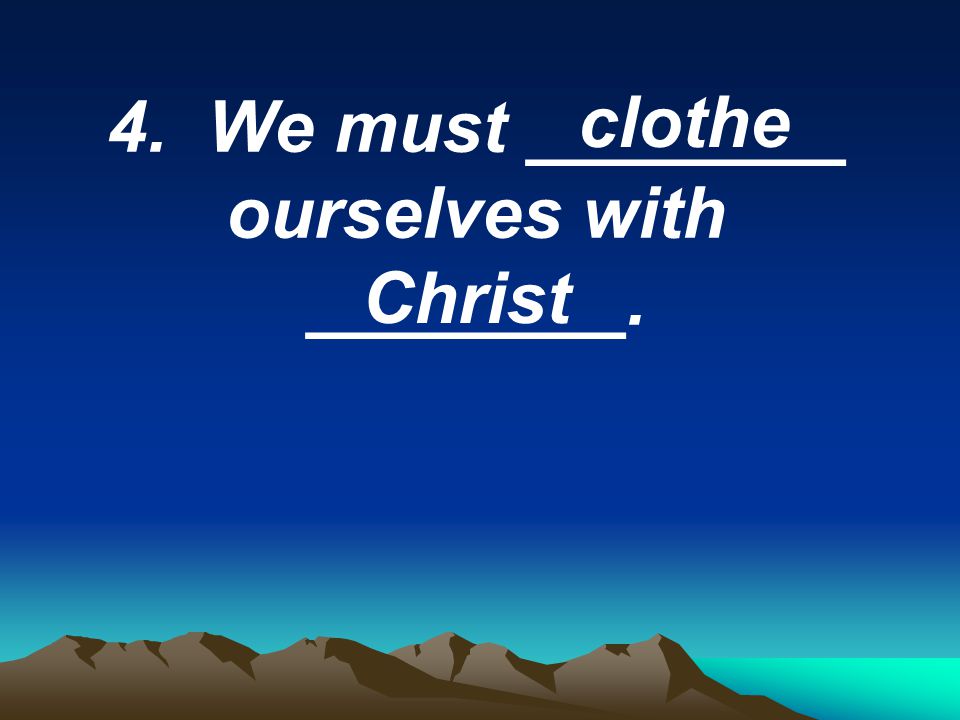 4. We must ________ ourselves with ________. clothe Christ