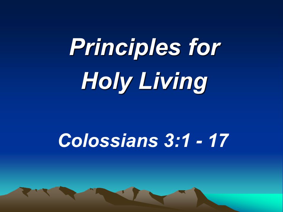 Principles for Holy Living Colossians 3:1 - 17