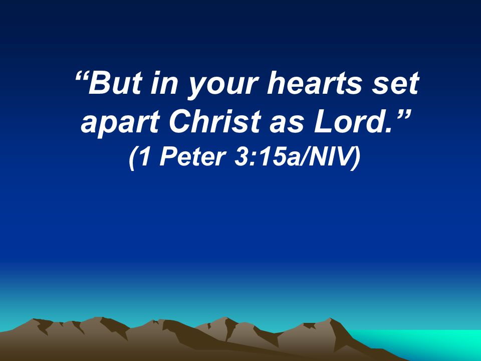 But in your hearts set apart Christ as Lord. (1 Peter 3:15a/NIV)