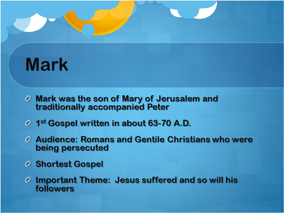 Mark Mark was the son of Mary of Jerusalem and traditionally accompanied Peter 1 st Gospel written in about A.D.