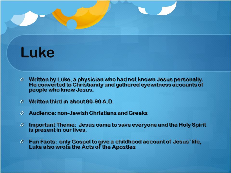 Luke Written by Luke, a physician who had not known Jesus personally.