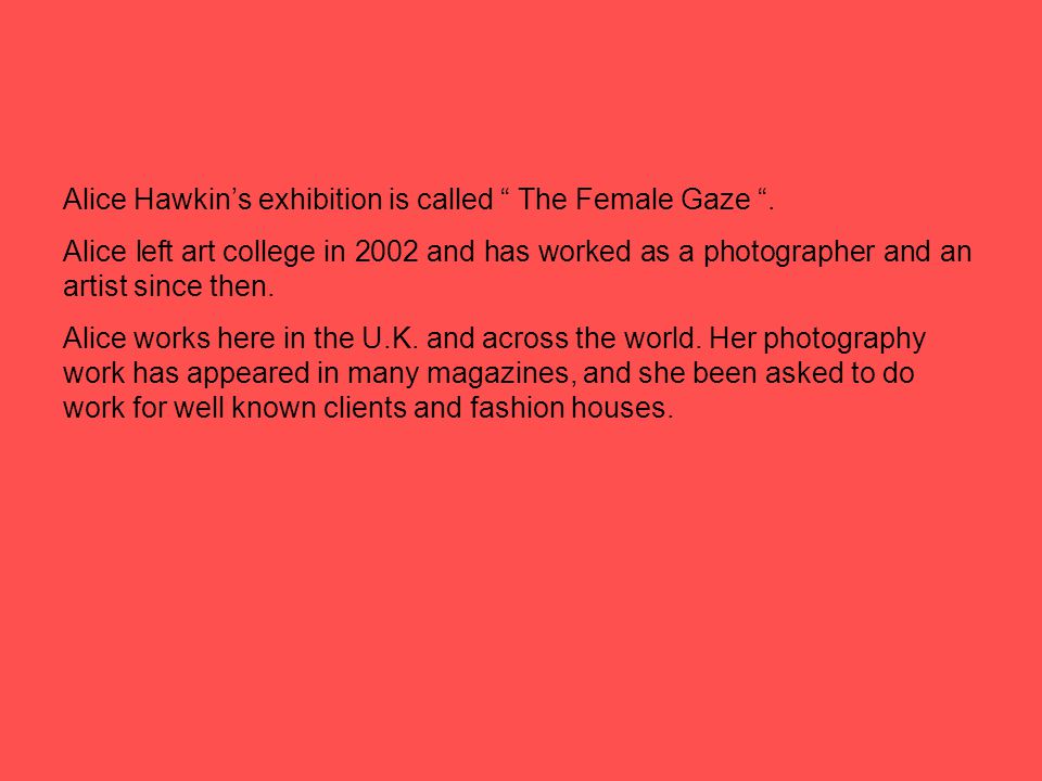 Alice Hawkin’s exhibition is called The Female Gaze .