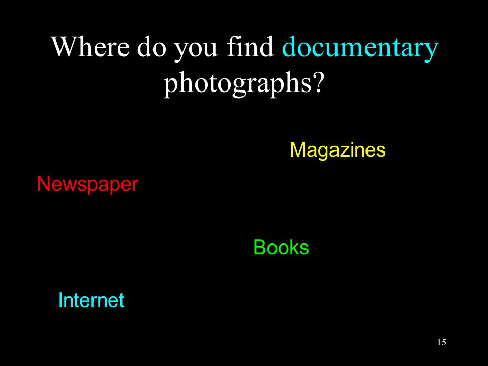 15 Where do you find documentary photographs Newspaper Magazines Internet Books