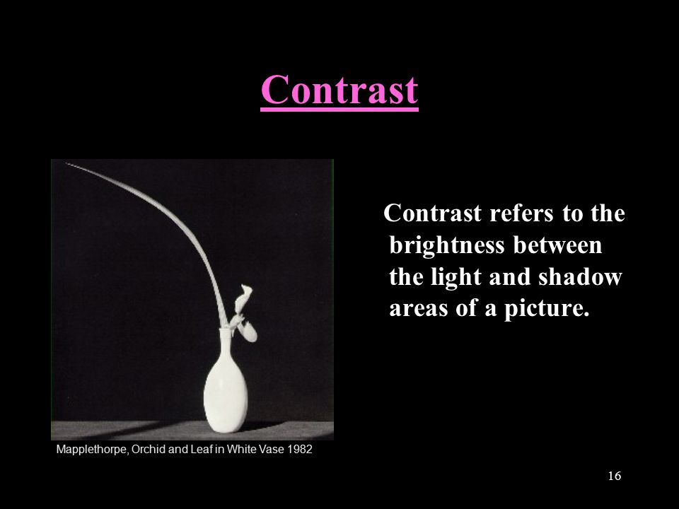16 Contrast Contrast refers to the brightness between the light and shadow areas of a picture.