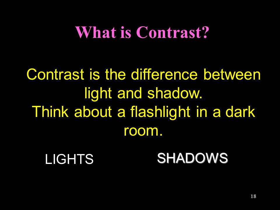 18 What is Contrast. Contrast is the difference between light and shadow.