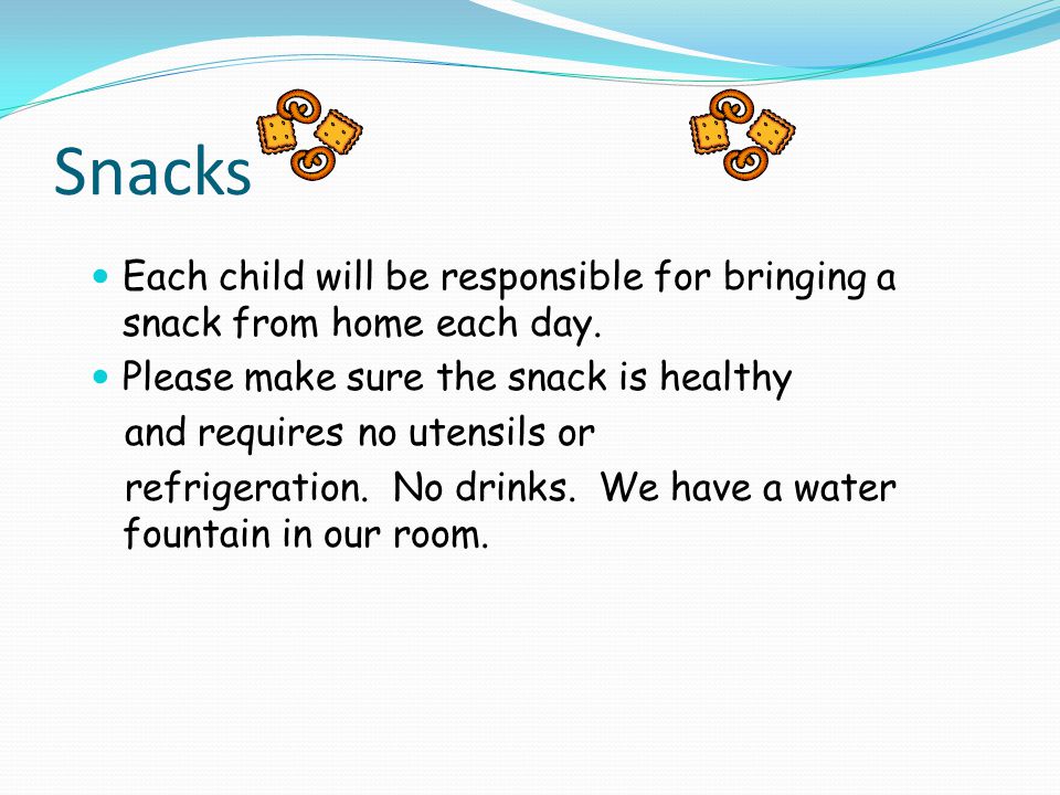 Snacks Each child will be responsible for bringing a snack from home each day.