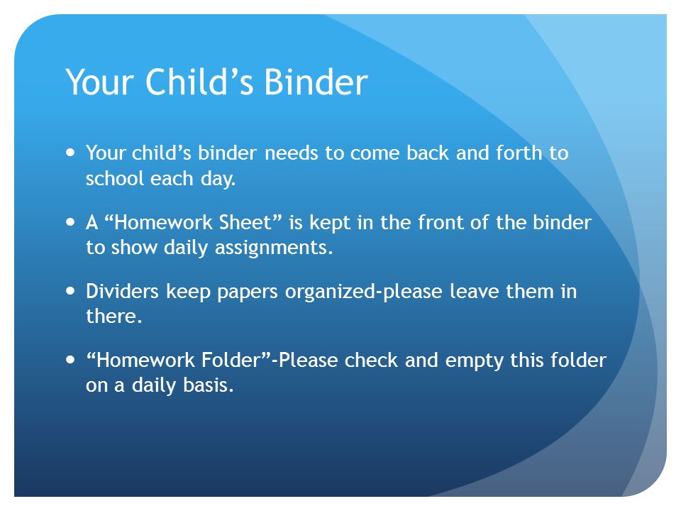 Your Child’s Binder Your child’s binder needs to come back and forth to school each day.