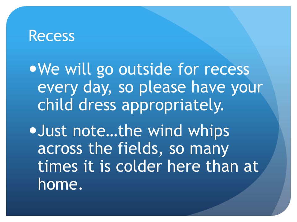 Recess We will go outside for recess every day, so please have your child dress appropriately.