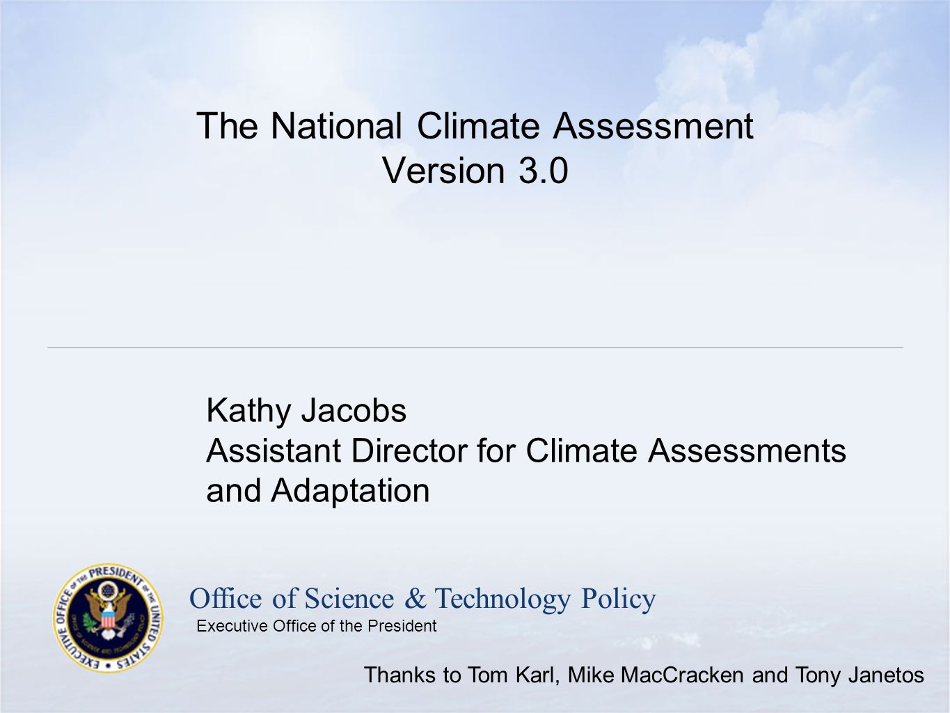 Office of Science & Technology Policy Executive Office of the President The National Climate Assessment Version 3.0 Kathy Jacobs Assistant Director for Climate Assessments and Adaptation Thanks to Tom Karl, Mike MacCracken and Tony Janetos