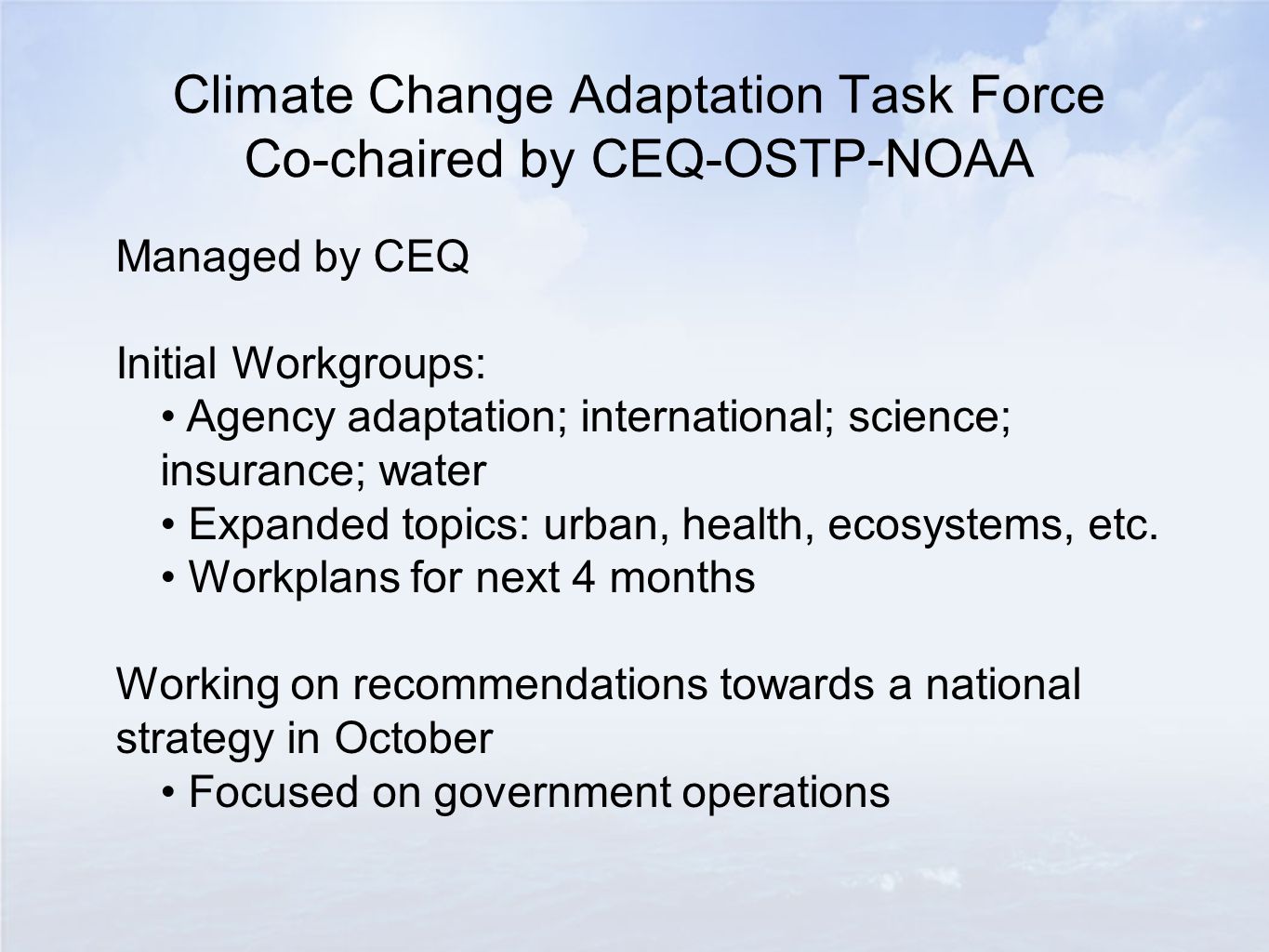 Climate Change Adaptation Task Force Co-chaired by CEQ-OSTP-NOAA Managed by CEQ Initial Workgroups: Agency adaptation; international; science; insurance; water Expanded topics: urban, health, ecosystems, etc.
