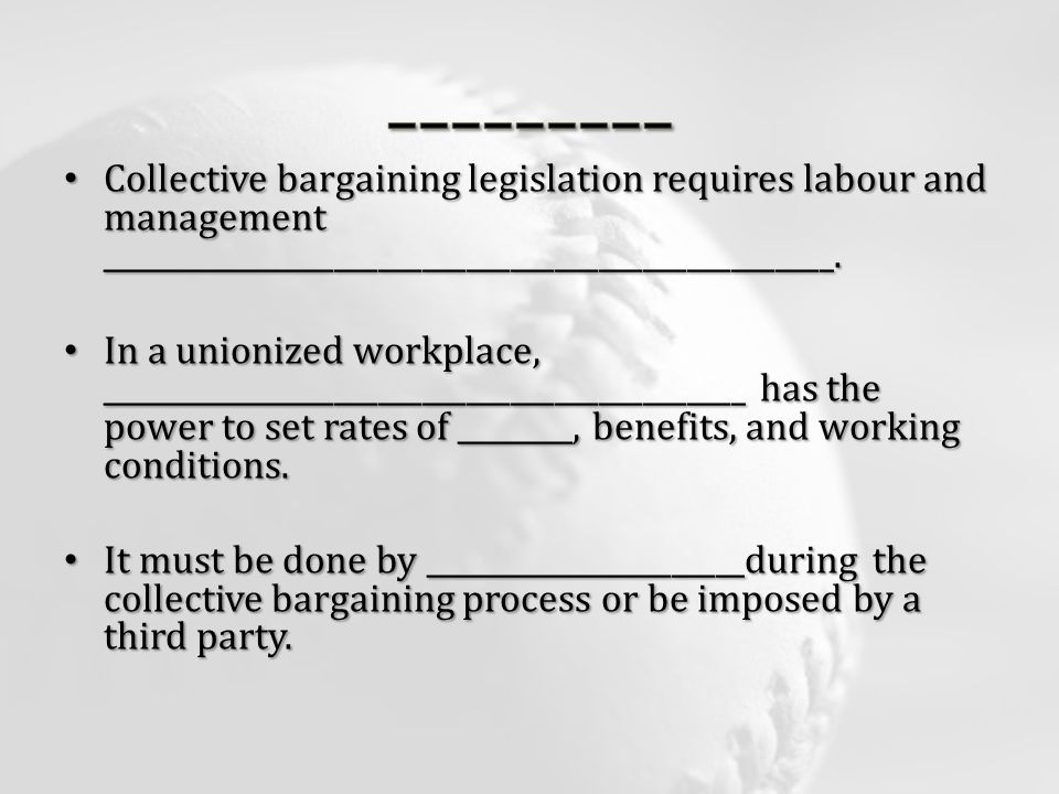 Collective bargaining legislation requires labour and management __________________________________________________.